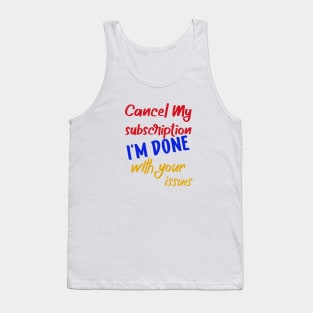 cancel my subscription i'm done with your issues Tank Top